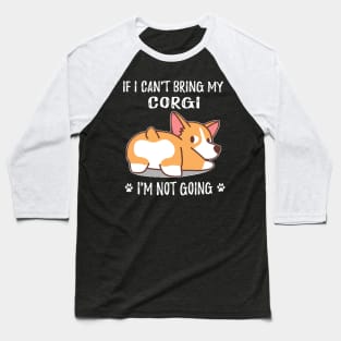 If I Can't Bring My Corgi I'm Not Going (130) Baseball T-Shirt